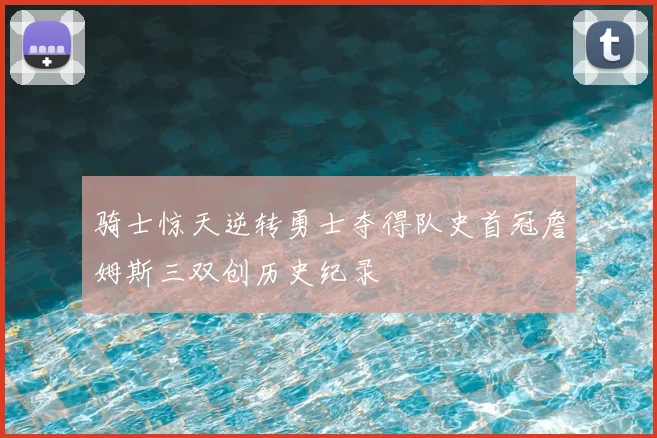骑士惊天逆转勇士夺得队史首冠詹姆斯三双创历史纪录