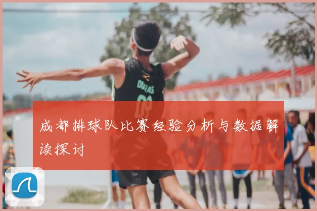 成都排球队比赛经验分析与数据解读探讨