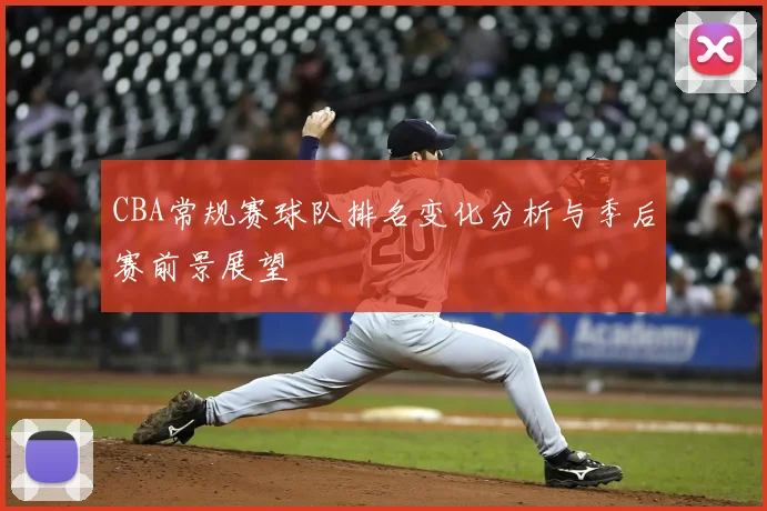 CBA常规赛球队排名变化分析与季后赛前景展望