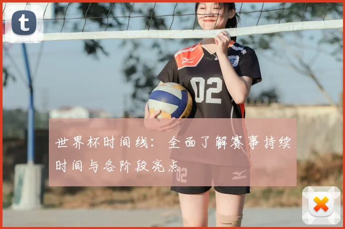世界杯时间线：全面了解赛事持续时间与各阶段亮点