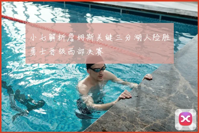 小七解析詹姆斯关键三分湖人险胜勇士晋级西部决赛