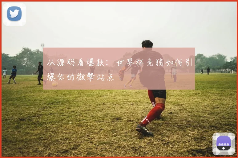 从源码看爆款：世界杯竞猜如何引爆你的微擎站点