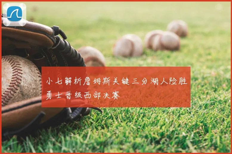 小七解析詹姆斯关键三分湖人险胜勇士晋级西部决赛
