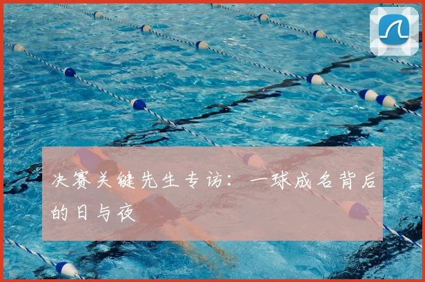 决赛关键先生专访：一球成名背后的日与夜