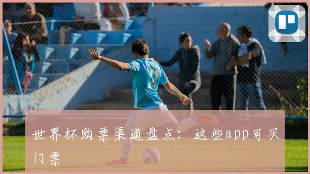 世界杯购票渠道盘点：这些app可买门票