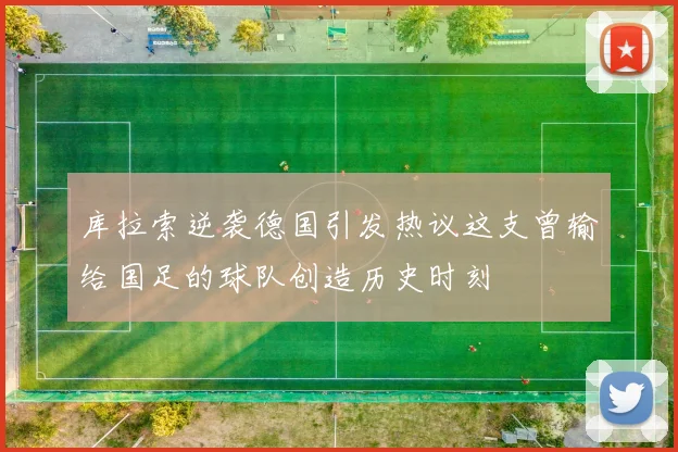 库拉索逆袭德国引发热议这支曾输给国足的球队创造历史时刻