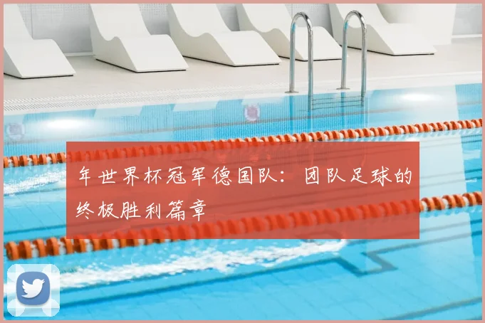 年世界杯冠军德国队：团队足球的终极胜利篇章