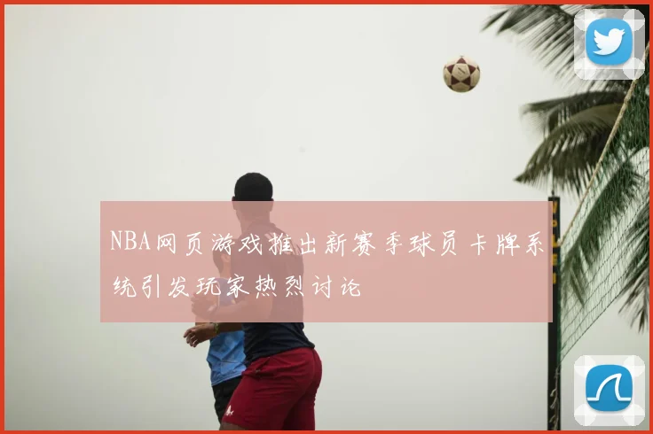 NBA网页游戏推出新赛季球员卡牌系统引发玩家热烈讨论