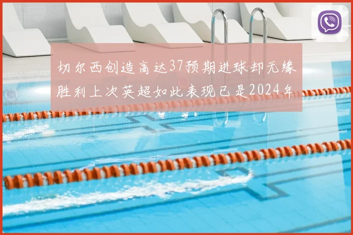 切尔西创造高达37预期进球却无缘胜利上次英超如此表现已是2024年3月