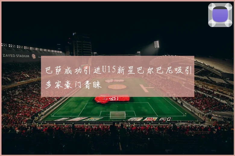 巴萨成功引进U15新星巴尔巴尼吸引多家豪门青睐
