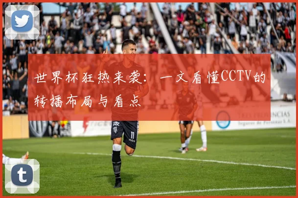 世界杯狂热来袭：一文看懂CCTV的转播布局与看点