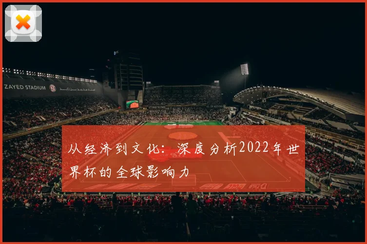 从经济到文化：深度分析2022年世界杯的全球影响力