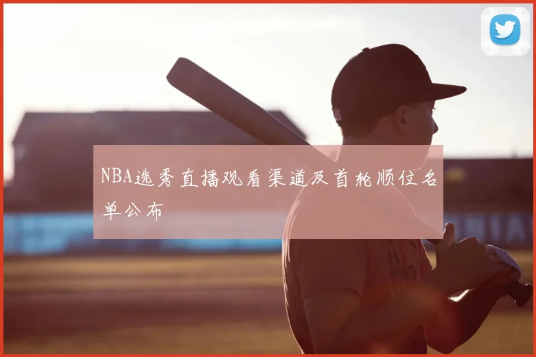 NBA选秀直播观看渠道及首轮顺位名单公布