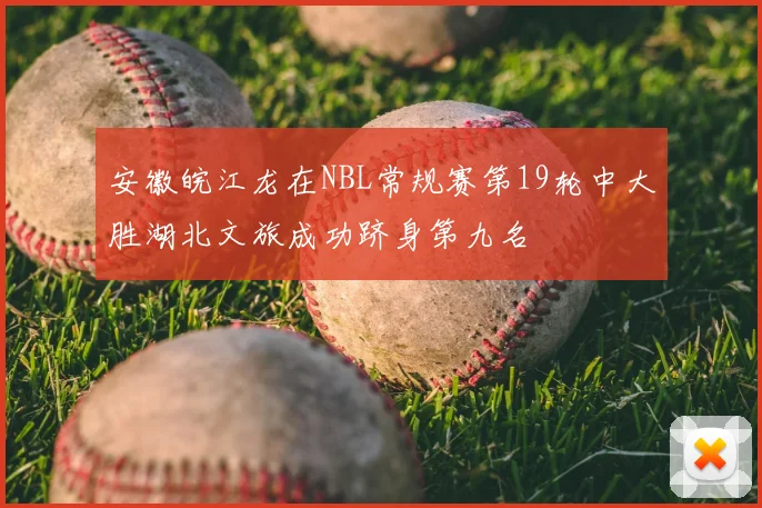 安徽皖江龙在NBL常规赛第19轮中大胜湖北文旅成功跻身第九名