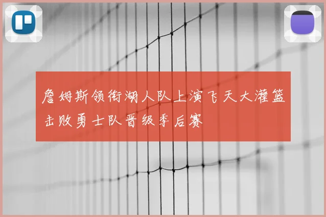 詹姆斯领衔湖人队上演飞天大灌篮击败勇士队晋级季后赛