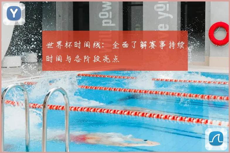 世界杯时间线：全面了解赛事持续时间与各阶段亮点