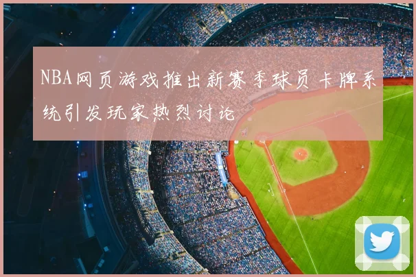 NBA网页游戏推出新赛季球员卡牌系统引发玩家热烈讨论