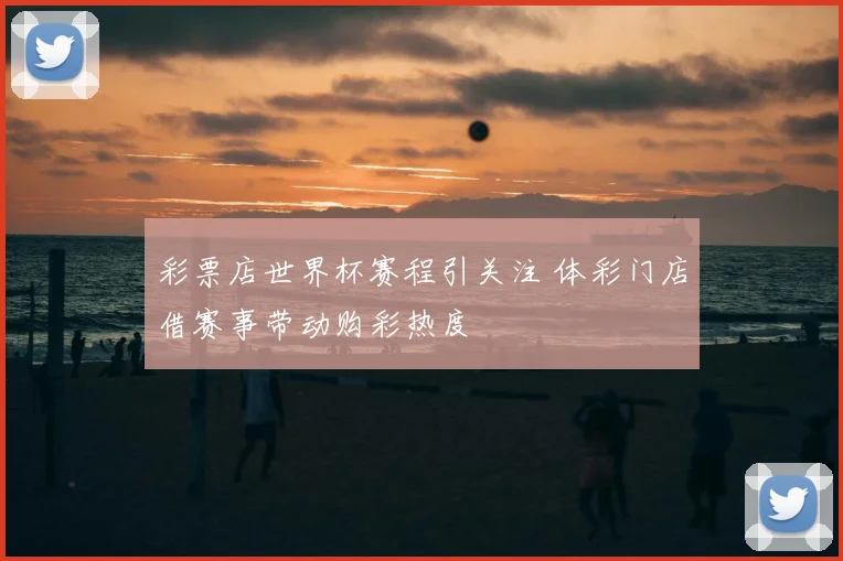 彩票店世界杯赛程引关注 体彩门店借赛事带动购彩热度