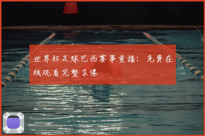 世界杯足球巴西赛事重播:免费在线观看完整录像