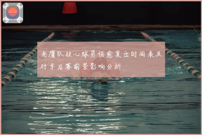 老鹰队核心球员伤愈复出时间表及对季后赛前景影响分析