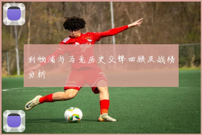利物浦与马竞历史交锋回顾及战绩分析