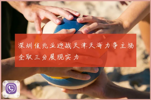 深圳佳兆业迎战天津天海力争主场全取三分展现实力