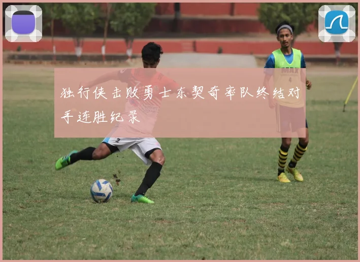独行侠击败勇士东契奇率队终结对手连胜纪录