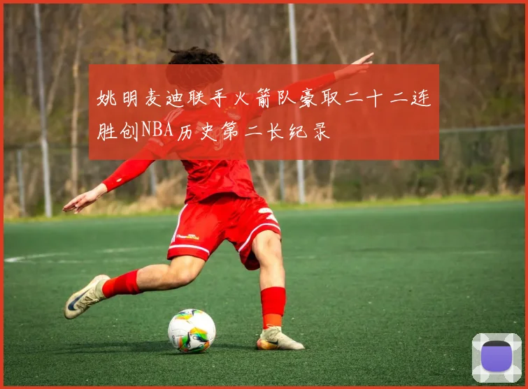 姚明麦迪联手火箭队豪取二十二连胜创NBA历史第二长纪录