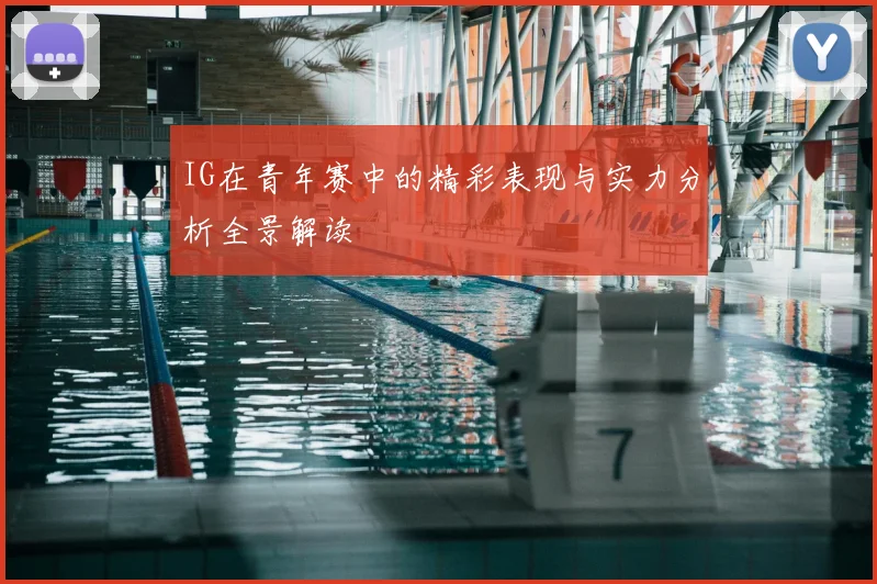 IG在青年赛中的精彩表现与实力分析全景解读