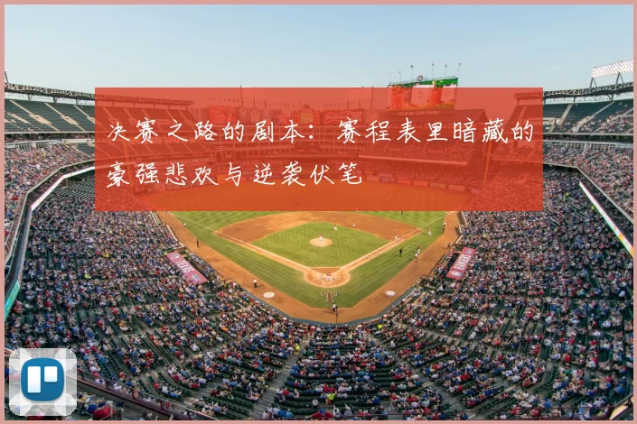 决赛之路的剧本：赛程表里暗藏的豪强悲欢与逆袭伏笔