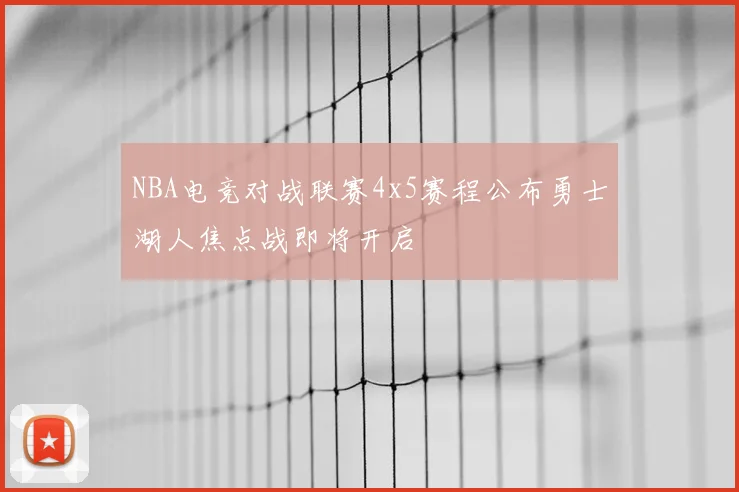 NBA电竞对战联赛4x5赛程公布勇士湖人焦点战即将开启