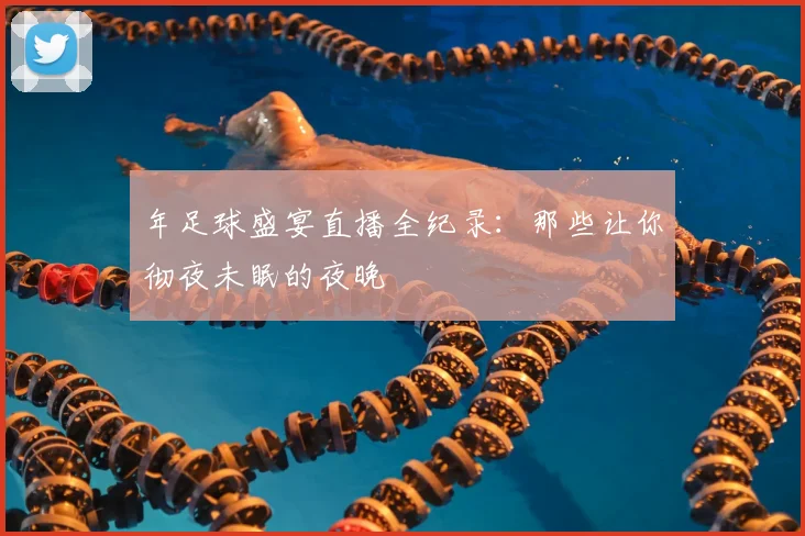 年足球盛宴直播全纪录:那些让你彻夜未眠的夜晚