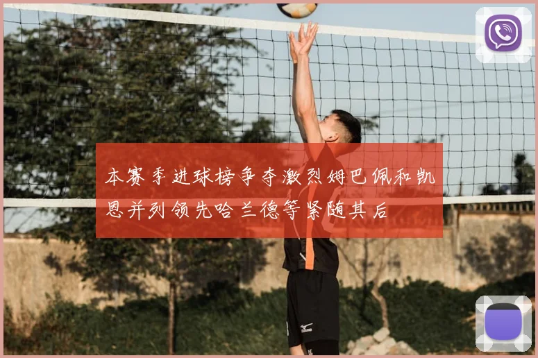 本赛季进球榜争夺激烈姆巴佩和凯恩并列领先哈兰德等紧随其后
