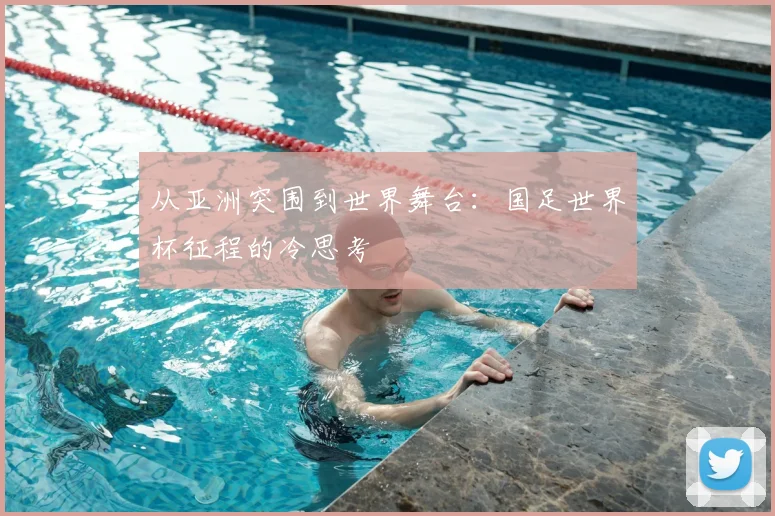 从亚洲突围到世界舞台：国足世界杯征程的冷思考