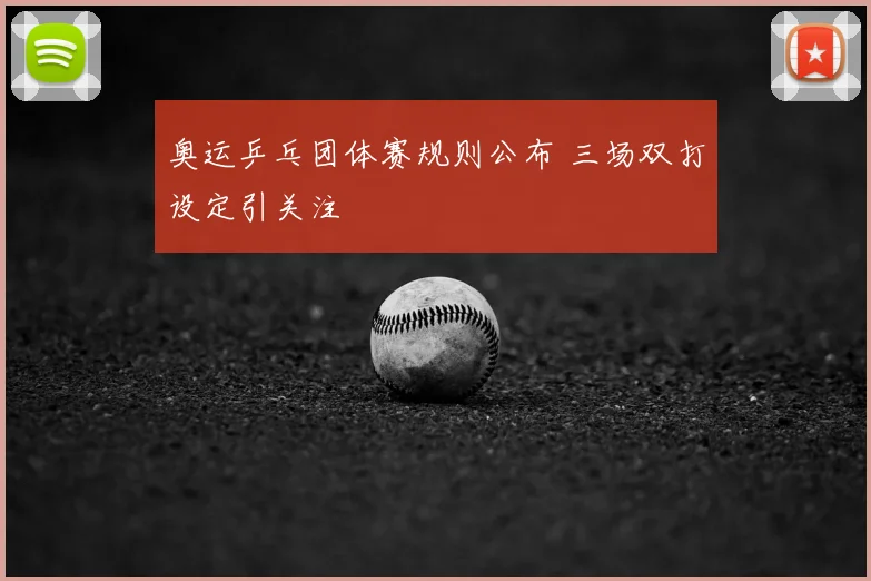 奥运乒乓团体赛规则公布 三场双打设定引关注