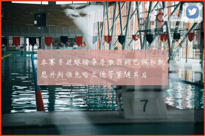 本赛季进球榜争夺激烈姆巴佩和凯恩并列领先哈兰德等紧随其后