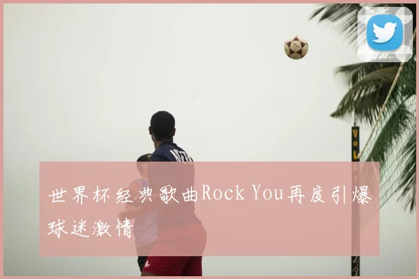 世界杯经典歌曲Rock You再度引爆球迷激情