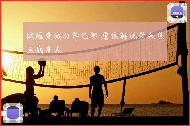 欧冠曼城对阵巴黎 詹俊解说带来焦点战看点