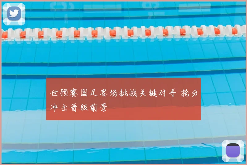 世预赛国足客场挑战关键对手 抢分冲击晋级前景