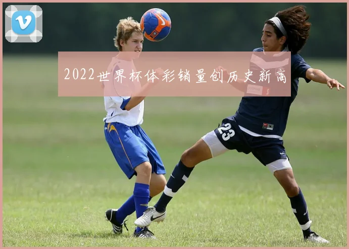 2022世界杯体彩销量创历史新高
