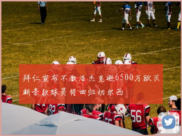 拜仁宣布不激活杰克逊6500万欧买断条款球员将回归切尔西