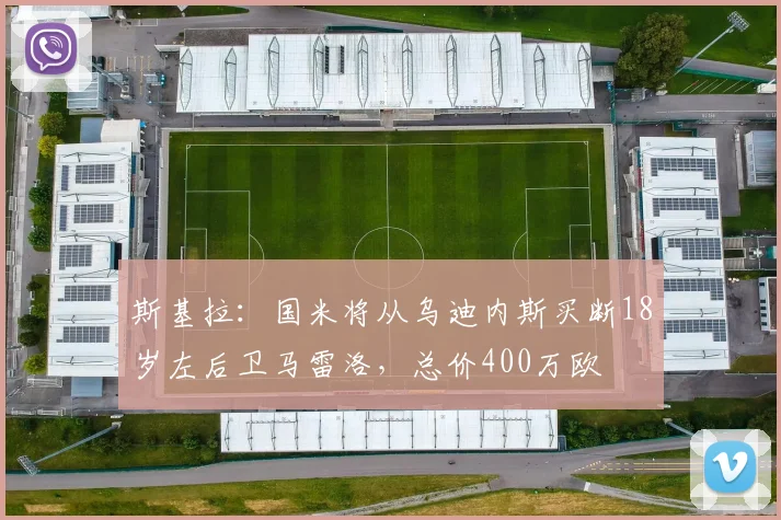 斯基拉：国米将从乌迪内斯买断18岁左后卫马雷洛，总价400万欧