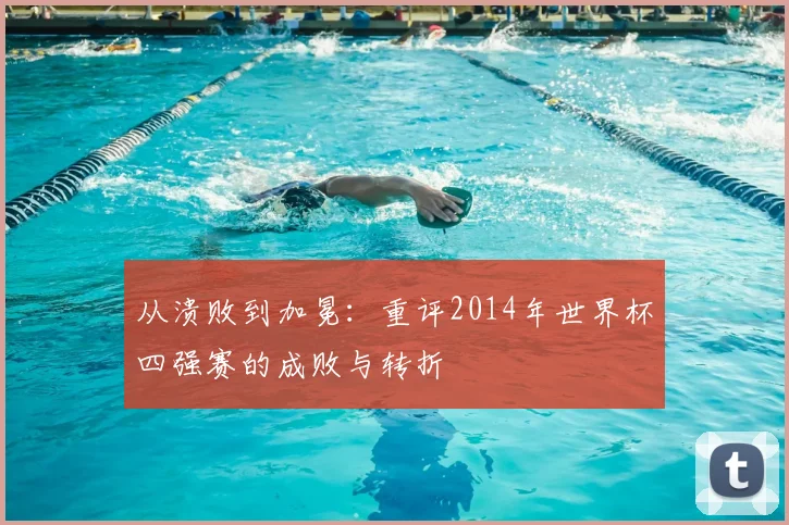 从溃败到加冕：重评2014年世界杯四强赛的成败与转折