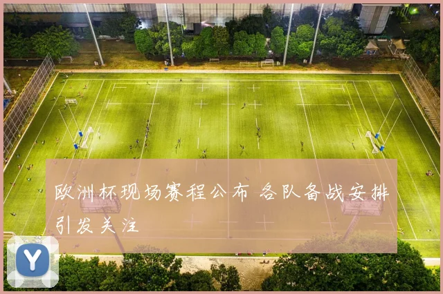 欧洲杯现场赛程公布 各队备战安排引发关注