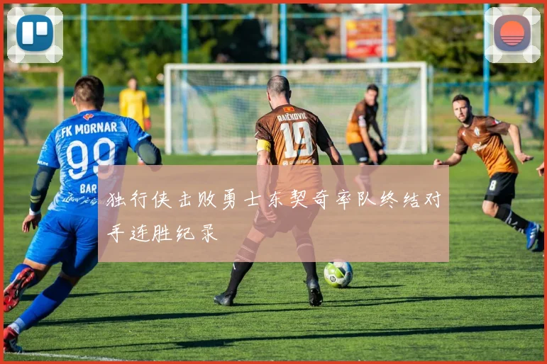 独行侠击败勇士东契奇率队终结对手连胜纪录
