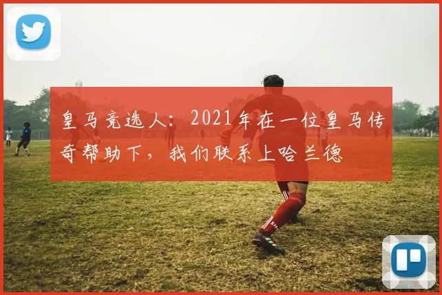 皇马竞选人:2021年在一位皇马传奇帮助下,我们联系上哈兰德