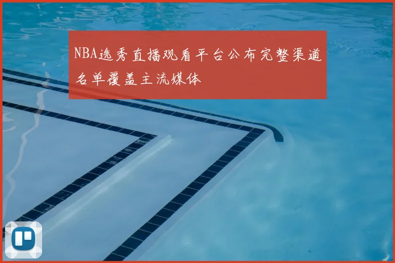 NBA选秀直播观看平台公布完整渠道名单覆盖主流媒体