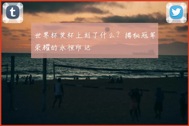 世界杯奖杯上刻了什么?揭秘冠军荣耀的永恒印记