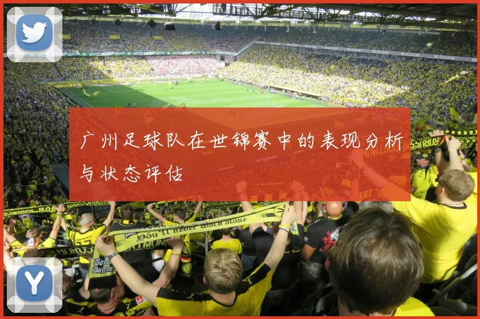 广州足球队在世锦赛中的表现分析与状态评估