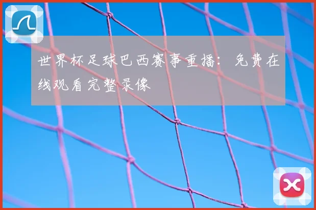 世界杯足球巴西赛事重播：免费在线观看完整录像
